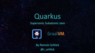 Quarkus
Supersonic Subatomic Java
By Romain Schlick
@r_schlick
 