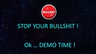 Ok … DEMO TIME !
STOP YOUR BULLSHIT !
 