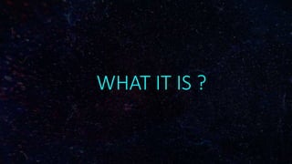 WHAT IT IS ?
 