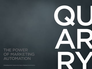 THE POWER
OF MARKETING
AUTOMATION
A BrandErgonomics® resource from Quarry Integrated Communications.
 