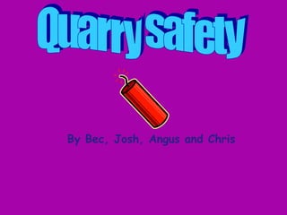 Quarry safety By Bec, Josh, Angus and Chris 