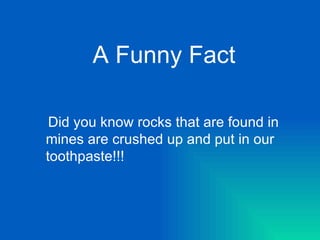 Did you know rocks that are found in mines are crushed up and put in our toothpaste!!! A Funny Fact 