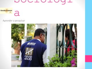 Sociologi
a
Aprender a pesquisar
 