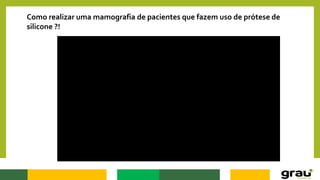Como realizar uma mamografia de pacientes que fazem uso de prótese de
silicone ?!
 