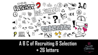 A B C of Recruiting & Selection
+ 26 letters TALENT MANAGEMENT
 