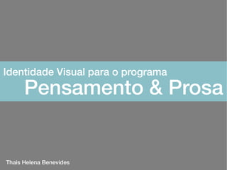 Identidade Visual para o programa
      Pensamento & Prosa


Thais Helena Benevides
 