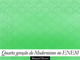 Manoel Neves
Quarta geração do Modernismo no ENEM
 
