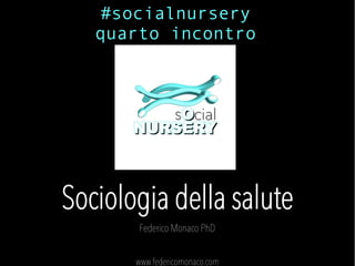 Sociologia della salute
Federico Monaco PhD
www.federicomonaco.com
#socialnursery
quarto incontro
 