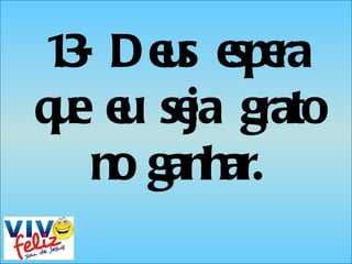 1.3- Deus espera que eu seja grato no ganhar. 