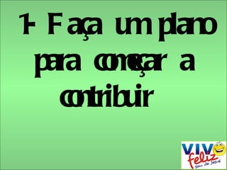 1- Faça um plano para começar a contribuir  