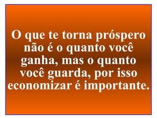 O que te torna próspero não é o quanto você ganha, mas o quanto você guarda, por isso economizar   é importante. 