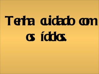 Tenha cuidado com os ídolos.  