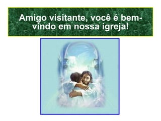 Amigo visitante, você é bem-vindo em nossa igreja! 