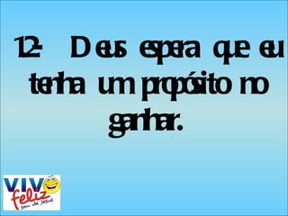 1.2-  Deus espera que eu tenha um propósito no ganhar. 