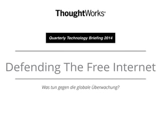 Quarterly Technology Briefing 2014 
Defending The Free Internet 
Was tun gegen die globale Überwachung? 
 