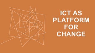 ICT AS
PLATFORM
FOR
CHANGE
 