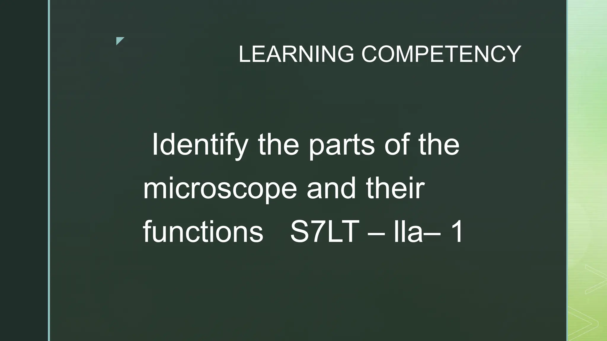 z
LEARNING COMPETENCY
Identify the parts of the
microscope and their
functions S7LT – lla– 1
 