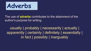 The use of adverbs contributes to the attainment of the
author’s purpose for writing.
usually | probably | necessarily | actually |
apparently | certainly | definitely | essentially |
in fact | possibly | inarguably
Adverbs
 