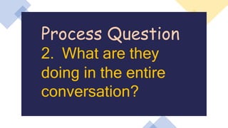 Process Question
2. What are they
doing in the entire
conversation?
 