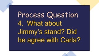 Process Question
4. What about
Jimmy’s stand? Did
he agree with Carla?
 