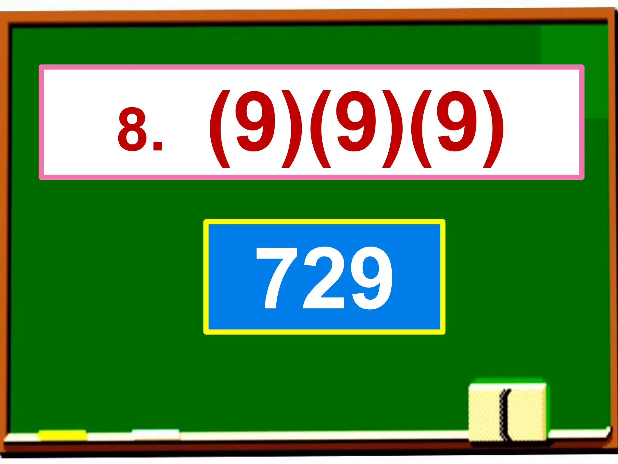8. (9)(9)(9)
729
 