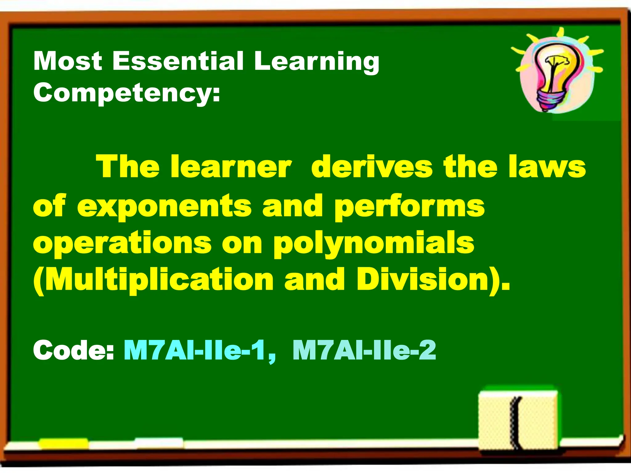 Most Essential Learning
Competency:
The learner derives the laws
of exponents and performs
operations on polynomials
(Multiplication and Division).
Code: M7Al-IIe-1, M7Al-IIe-2
 