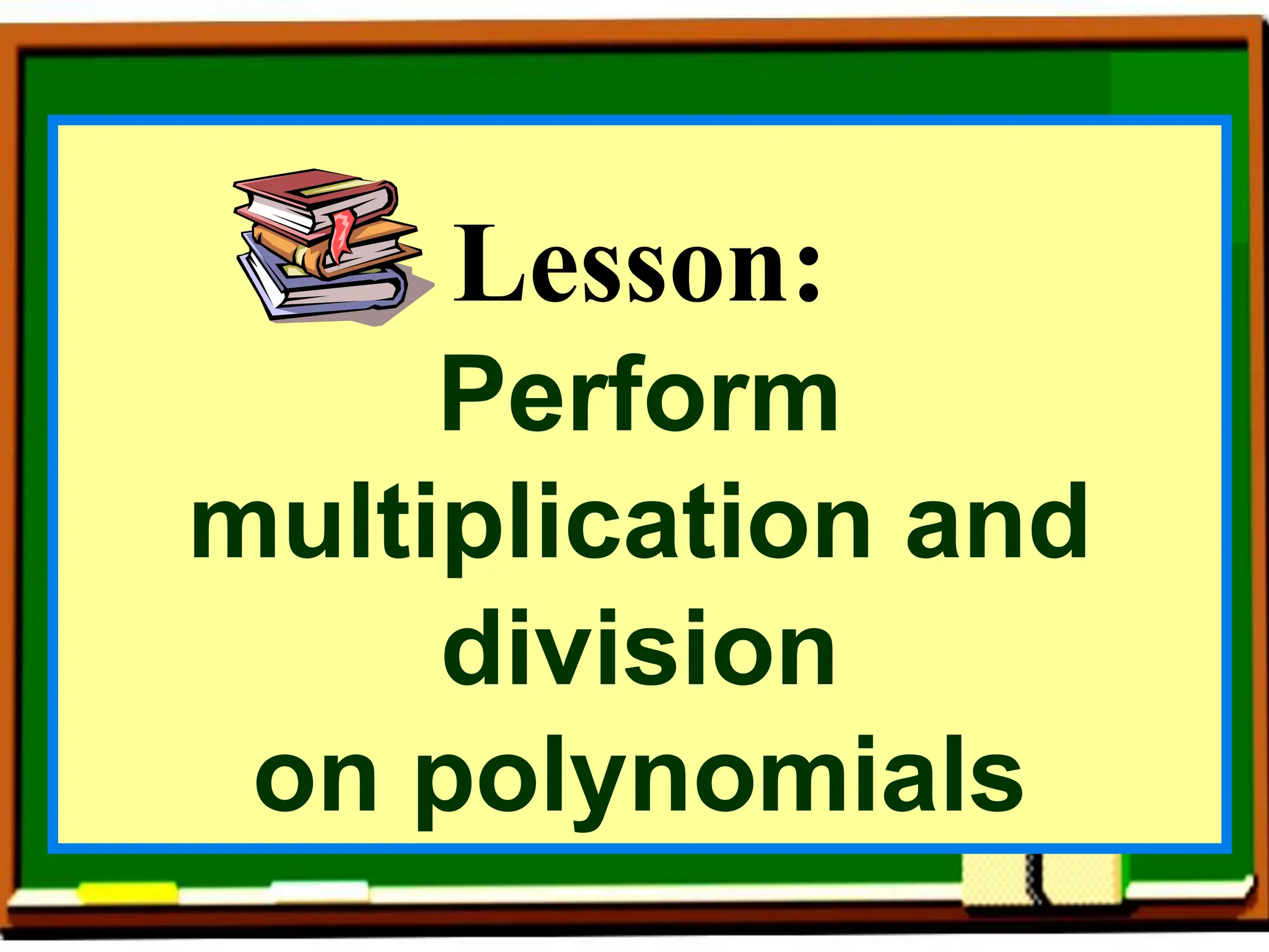 Lesson:
Perform
multiplication and
division
on polynomials
 