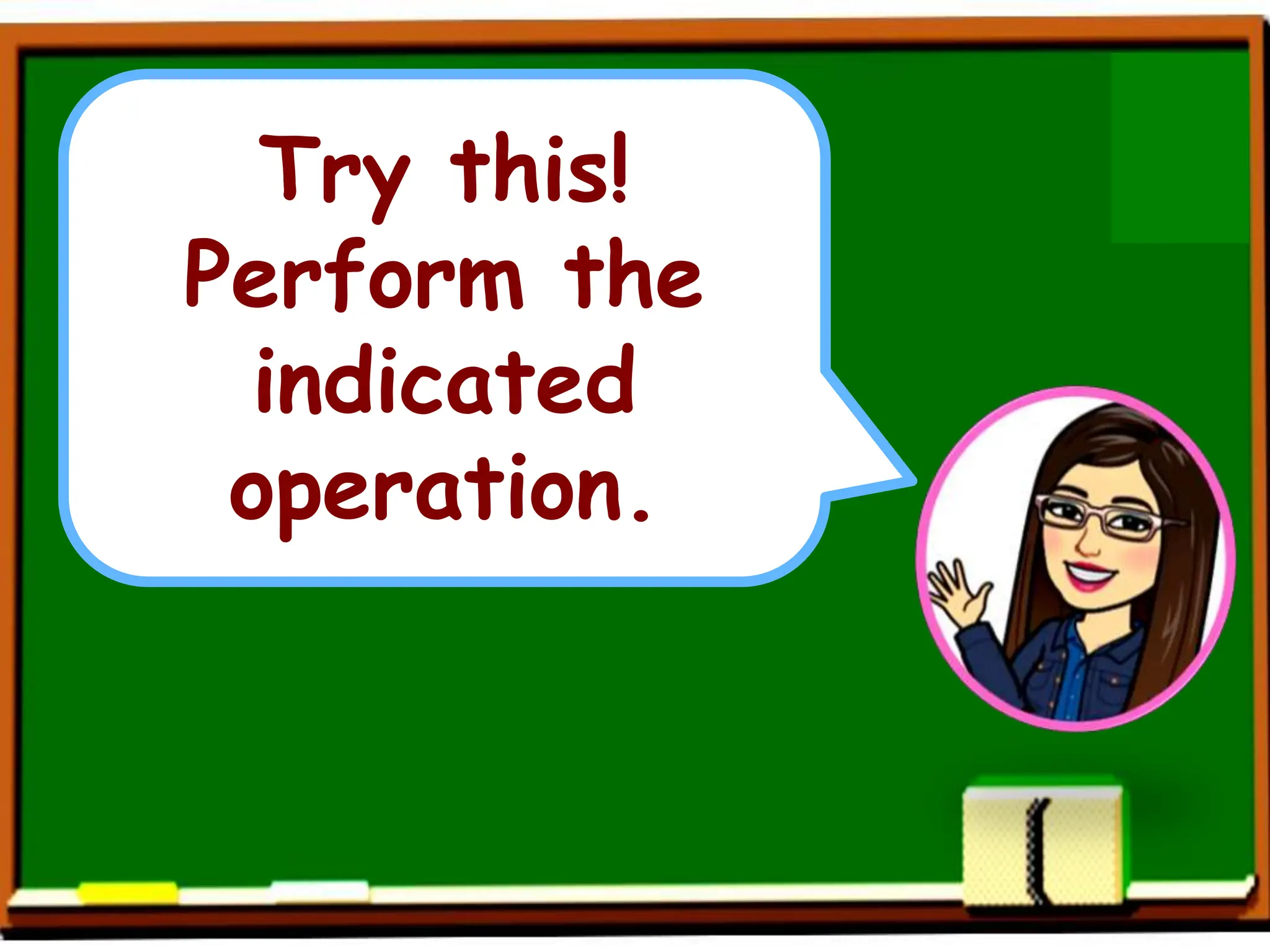 Try this!
Perform the
indicated
operation.
 