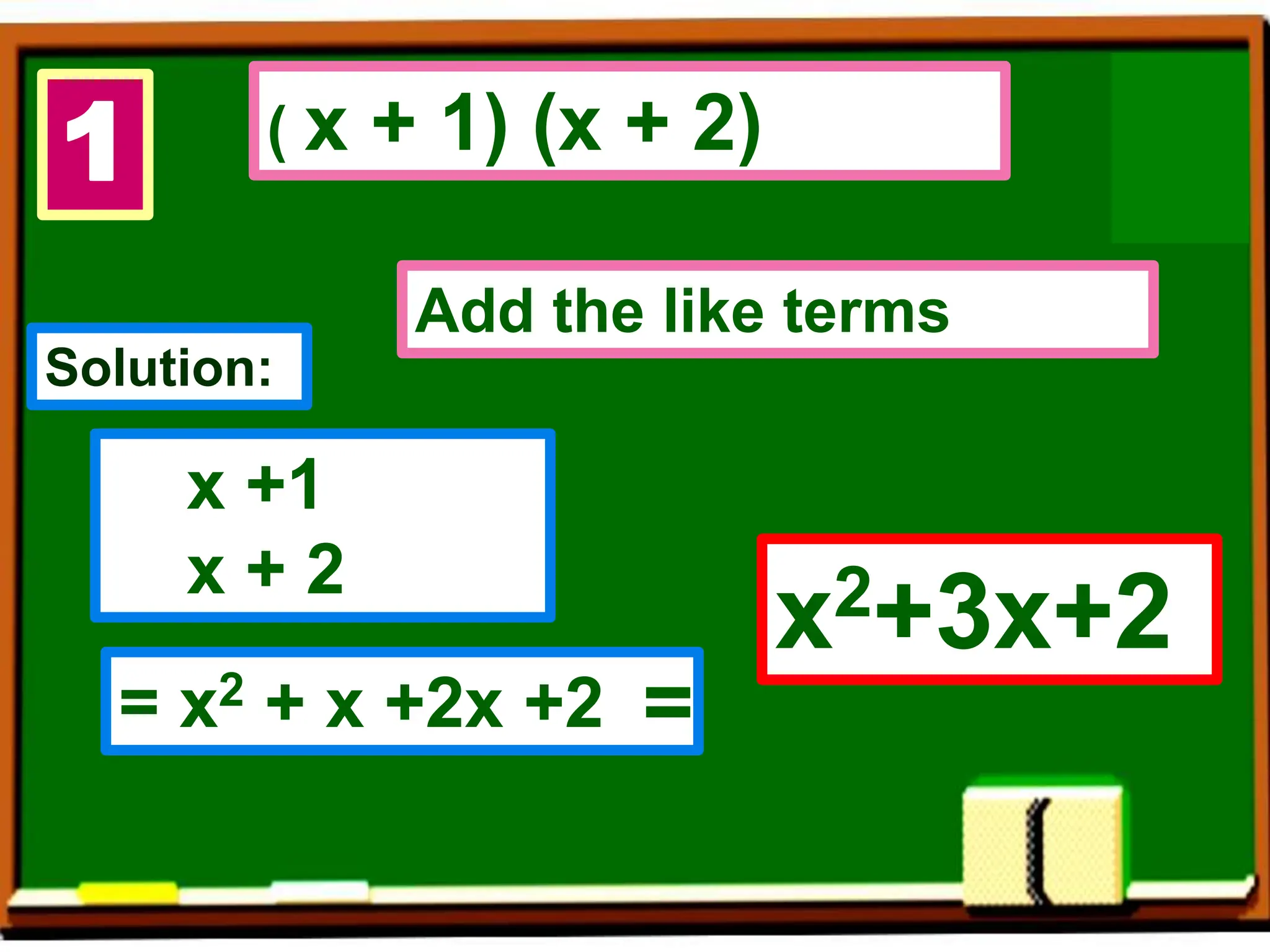 1 ( x + 1) (x + 2)
Solution:
x +1
x + 2
= x2 + x +2x +2
x2+3x+2
=
Add the like terms
 