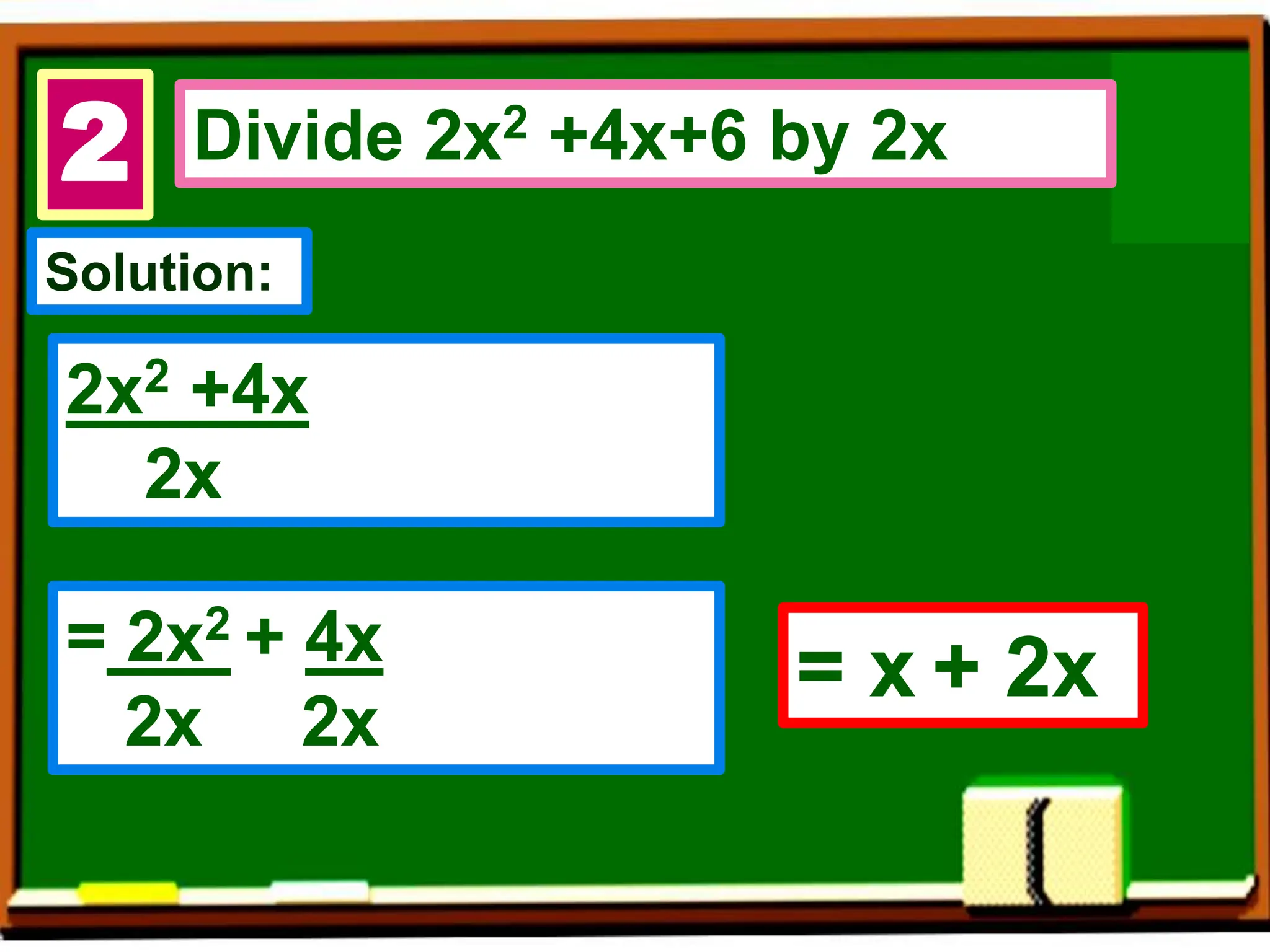 2 Divide 2x2 +4x+6 by 2x
Solution:
2x2 +4x
2x
= x + 2x
=
= 2x2 + 4x
2x 2x
 