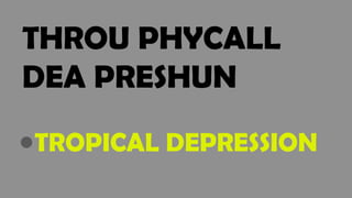 THROU PHYCALL
DEA PRESHUN
●TROPICAL DEPRESSION
 