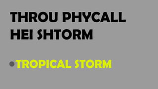 THROU PHYCALL
HEI SHTORM
●TROPICAL STORM
 