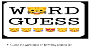 ● Guess the word base on how they sounds like
 