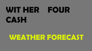 WIT HER FOUR
CASH
WEATHER FORECAST
 