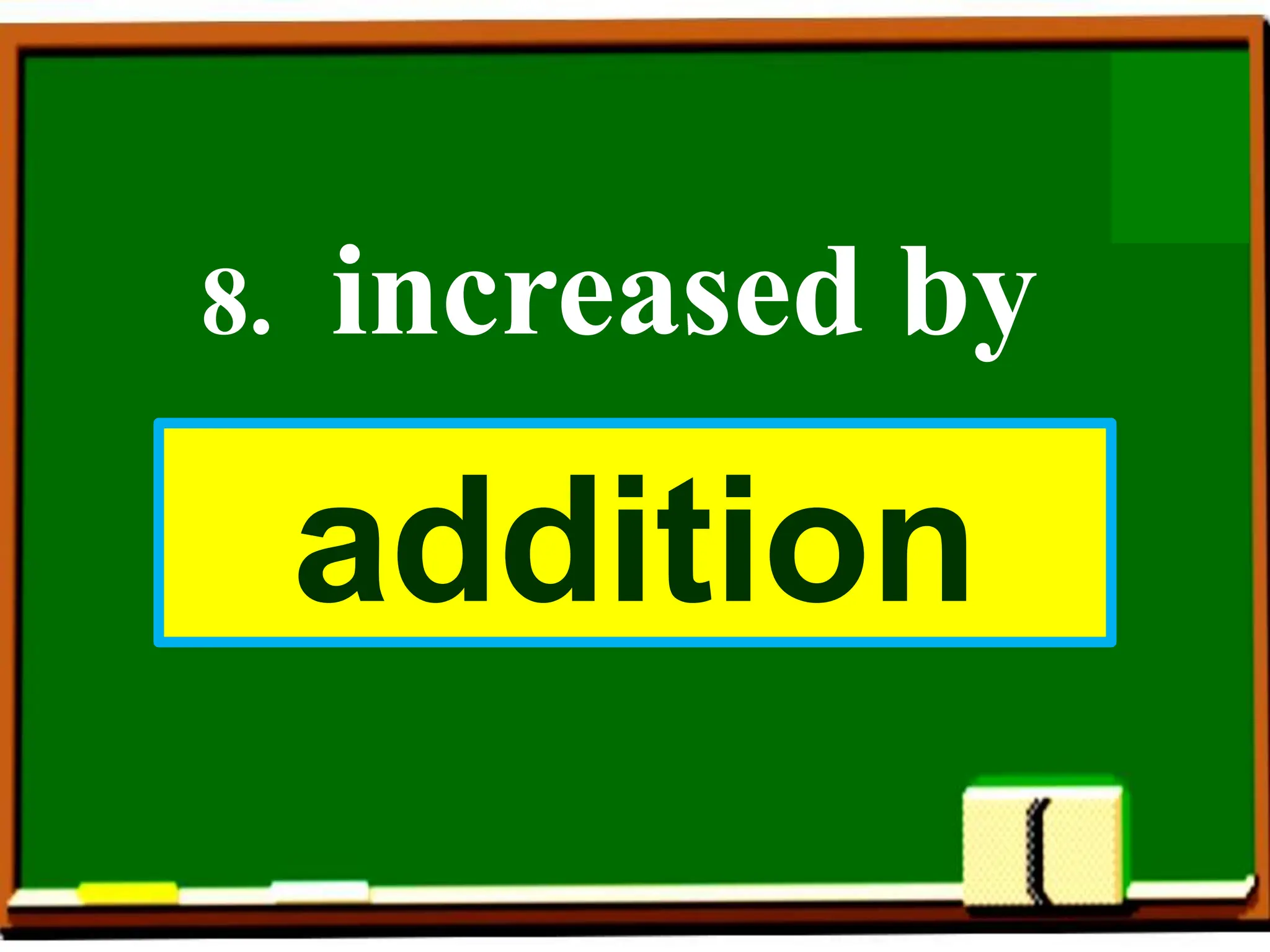8. increased by
addition
 