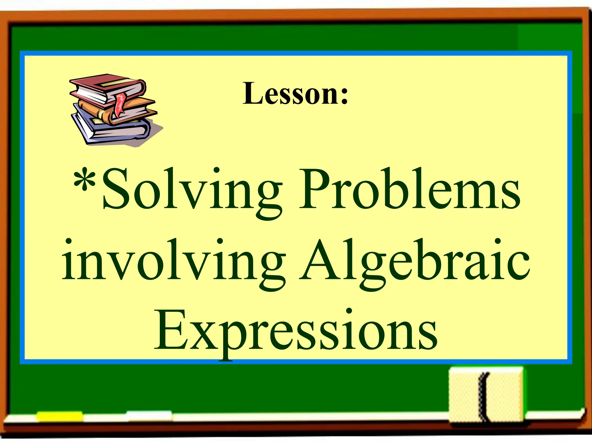 Lesson:
*Solving Problems
involving Algebraic
Expressions
 