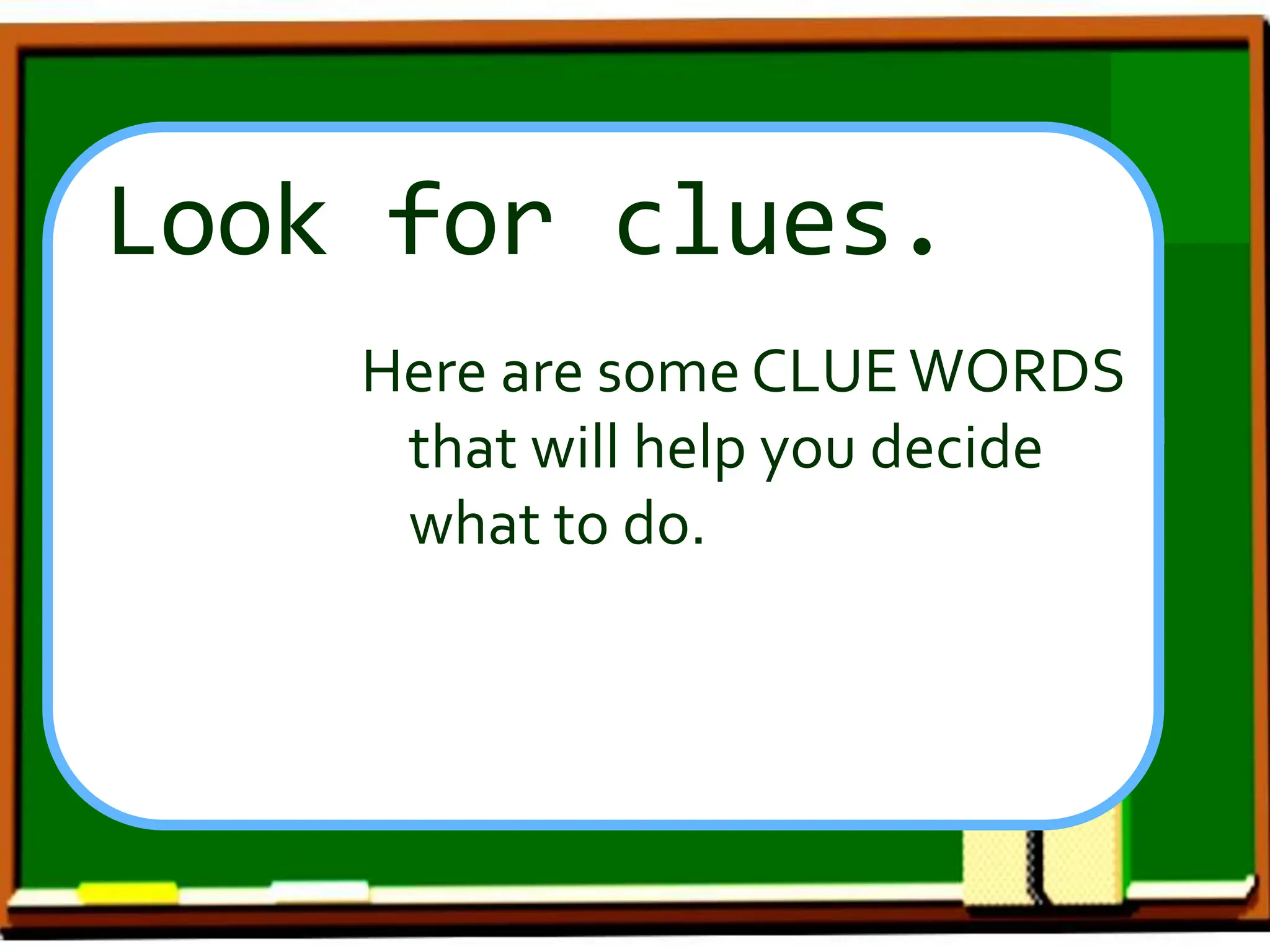 Look for clues.
Here are some CLUE WORDS
that will help you decide
what to do.
 