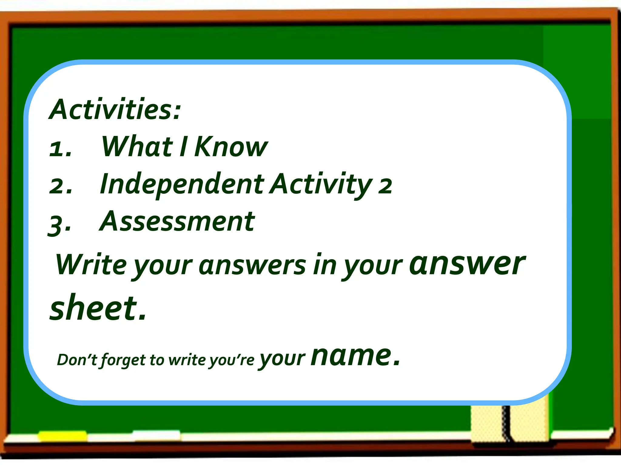 Activities:
1. What I Know
2. Independent Activity 2
3. Assessment
Write your answers in your answer
sheet.
Don’t forget to write you’re your name.
 