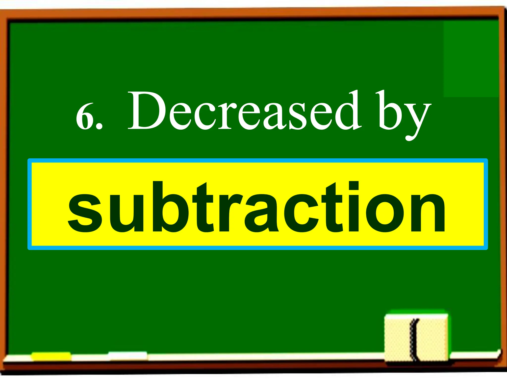 6. Decreased by
subtraction
 