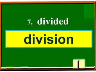 7. divided
division
 