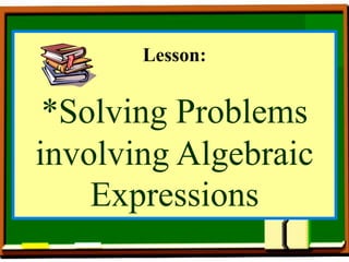 Lesson:
*Solving Problems
involving Algebraic
Expressions
 
