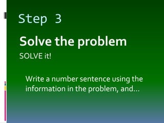 Step 3
Solve the problem
SOLVE it!
Write a number sentence using the
information in the problem, and…
 