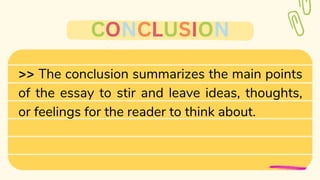 >> The conclusion summarizes the main points
of the essay to stir and leave ideas, thoughts,
or feelings for the reader to think about.
CONCLUSION
 