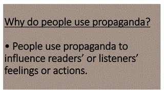 Why do people use propaganda?
• People use propaganda to
influence readers’ or listeners’
feelings or actions.
 