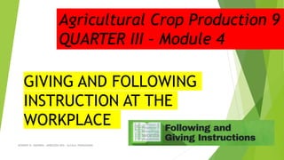 KENNEDY B. SADORRA - ARBOLEDA NHS - ALCALA, PANGASINAN
GIVING AND FOLLOWING
INSTRUCTION AT THE
WORKPLACE
Agricultural Crop Production 9
QUARTER III – Module 4
 