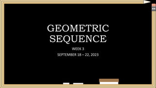 GEOMETRIC
SEQUENCE
WEEK 3
SEPTEMBER 18 – 22, 2023
 
