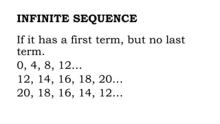 INFINITE SEQUENCE
If it has a first term, but no last
term.
0, 4, 8, 12…
12, 14, 16, 18, 20…
20, 18, 16, 14, 12…
 