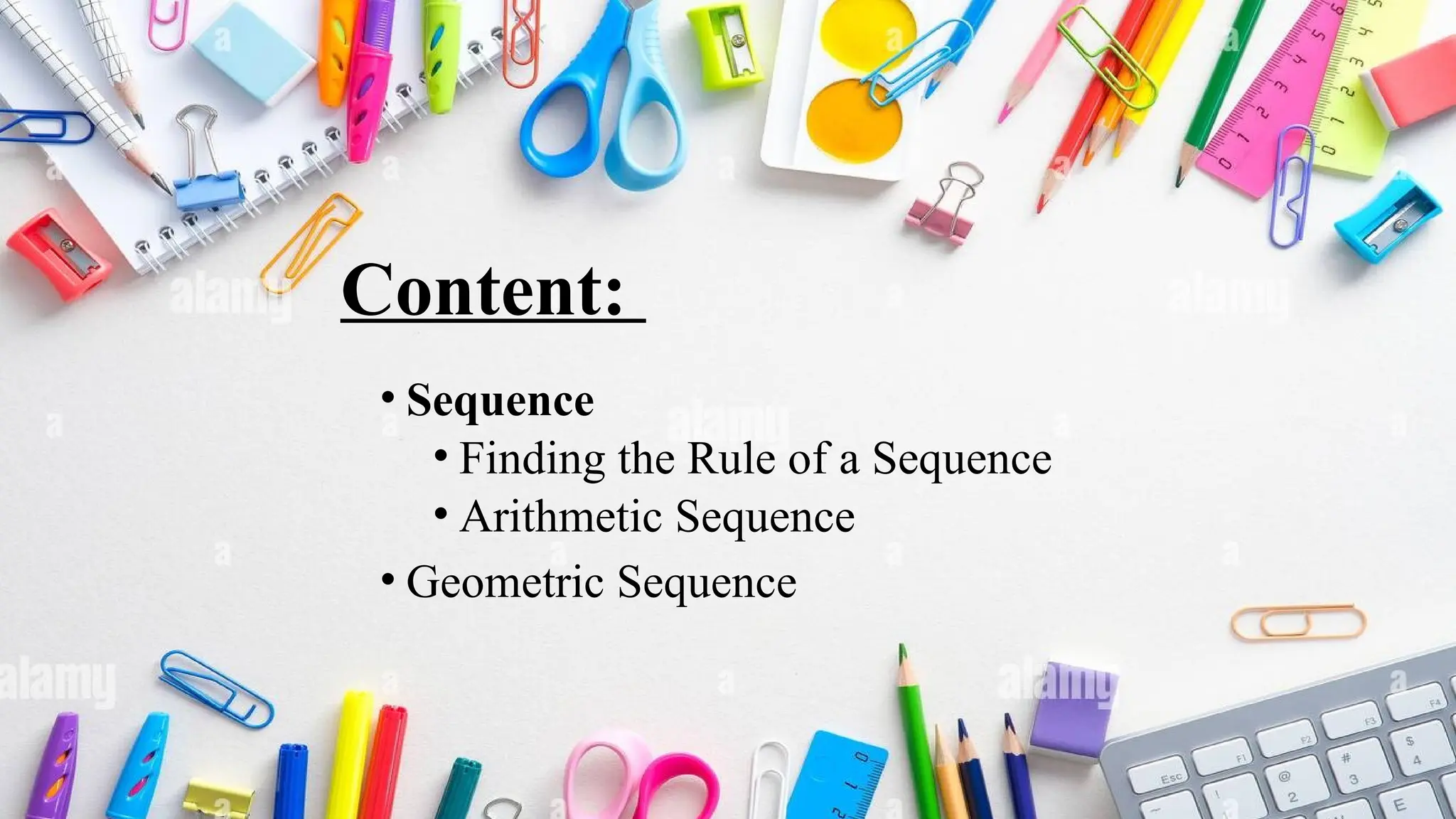 Content:
• Sequence
• Finding the Rule of a Sequence
• Arithmetic Sequence
• Geometric Sequence
 