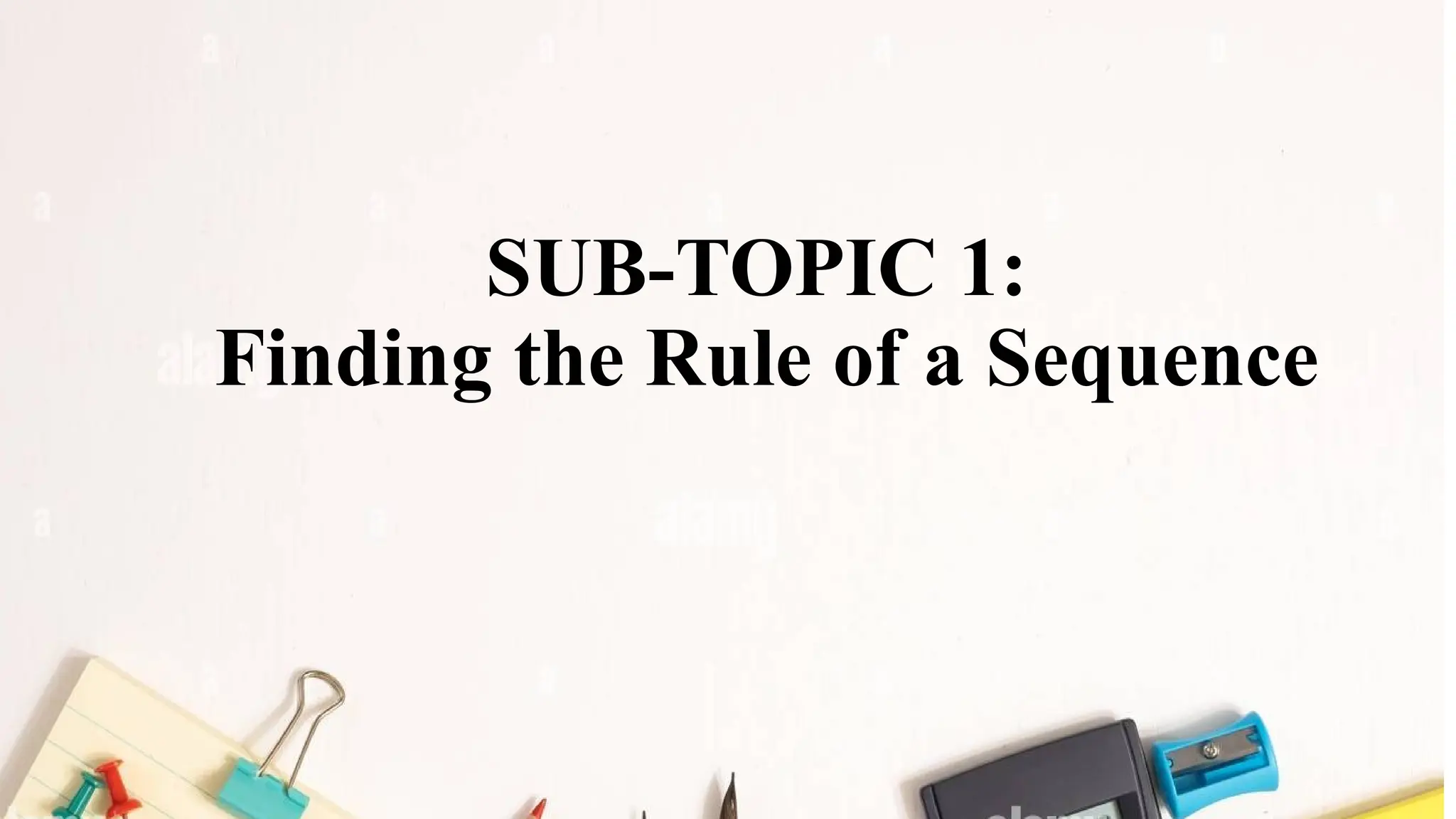 SUB-TOPIC 1:
Finding the Rule of a Sequence
 