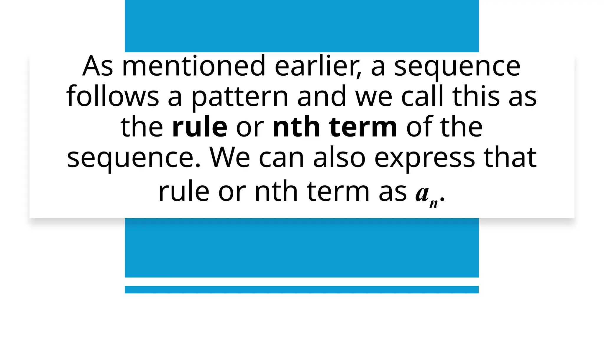 As mentioned earlier, a sequence
follows a pattern and we call this as
the rule or nth term of the
sequence. We can also express that
rule or nth term as an.
 